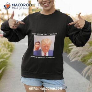 trump they wanted to fuck around new they re about to find oushirt sweatshirt