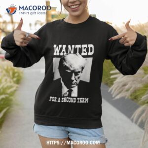 trump wanted for a second term shirt sweatshirt 1