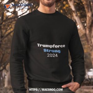 trumpforce strong 2024 shirt sweatshirt