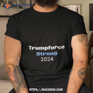 trumpforce strong 2024 shirt tshirt