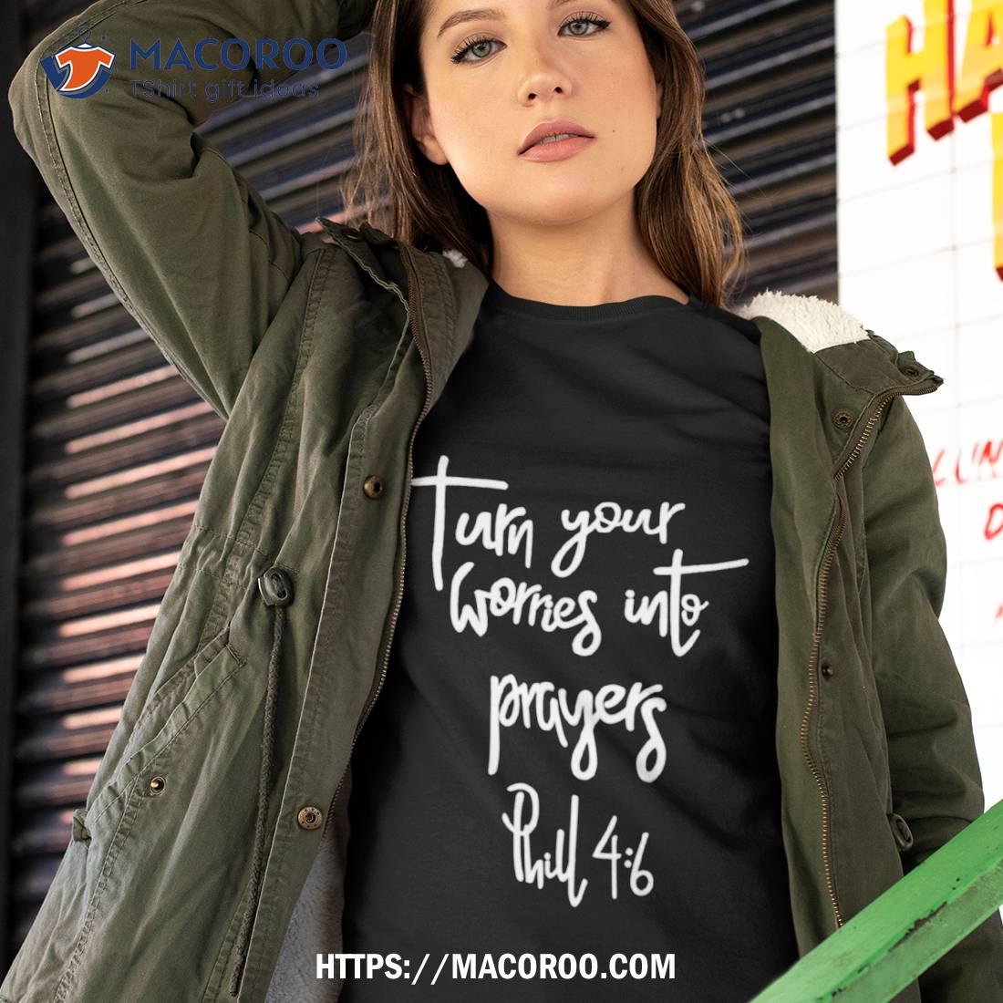Turn Your Worries Into Prayers Phillipians 46 Shirt Turn Your Worries Into Prayers Phillipians 46 Shirt