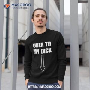 uber to my dick shirt sweatshirt 1