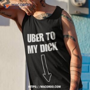 uber to my dick shirt tank top 1