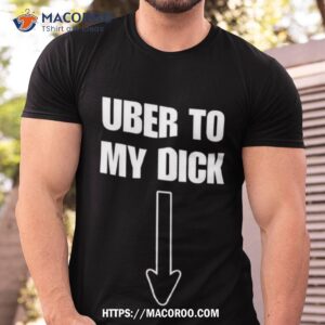 uber to my dick shirt tshirt