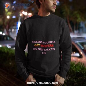 unless you re a gay vampire do not talk to me shirt sweatshirt