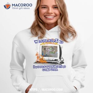 we are all sims in god s overheating computer shirt hoodie 1
