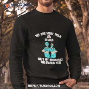 we are more than besties she s my accomplice and i m her alibi shirt sweatshirt