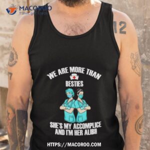 we are more than besties she s my accomplice and i m her alibi shirt tank top