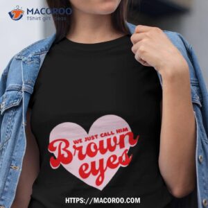 We Just Call Him Brown Eyes Shirt