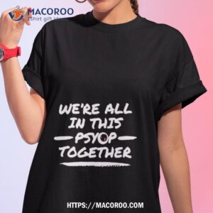 We’re All In This Psyop Together Shirt