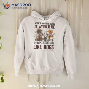 What A Beautiful World It Would Be If People Had Hearts Like Dogs Shirt