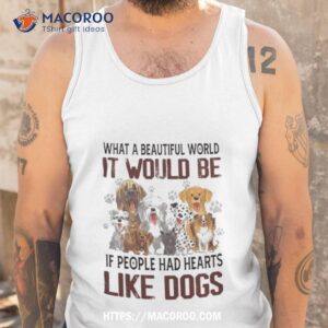 what a beautiful world it would be if people had hearts like dogs shirt tank top