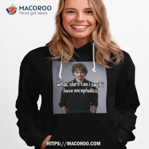 what slurs can i say if i have encephalitis shirt hoodie 1
