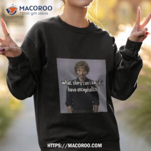 what slurs can i say if i have encephalitis shirt sweatshirt 2