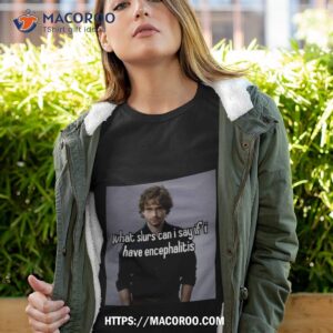 What Slurs Can I Say If I Have Encephalitis Shirt