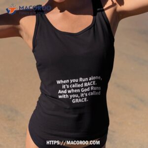 When You Run Alone It’s Called Race And When God Runs With You It’s Called Grace Shirt