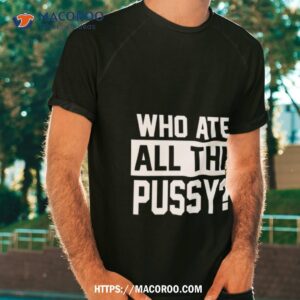Who Ate All The Pussy Shirt