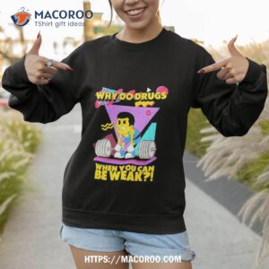 why do drugs when you can be weak shirt sweatshirt 1