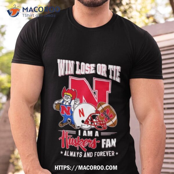 Win Lose Or Tie I Am A Huskers Fan Always And Forever Shirt