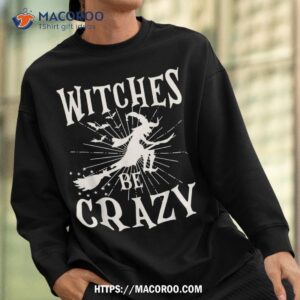 witches be crazy funny halloween witch shirt sweatshirt