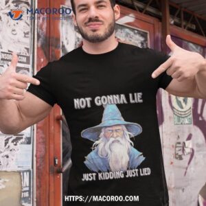 wizard not gonna lie just kidding just lied shirt tshirt 1