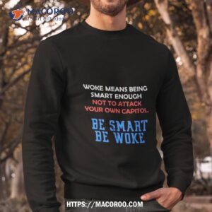 woke means being smart enough not to attack your own capitol shirt sweatshirt