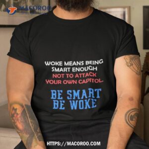 Woke Means Being Smart Enough Not To Attack Your Own Capitol Shirt