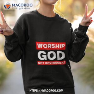 worship god not government 2023 t shirt sweatshirt 2