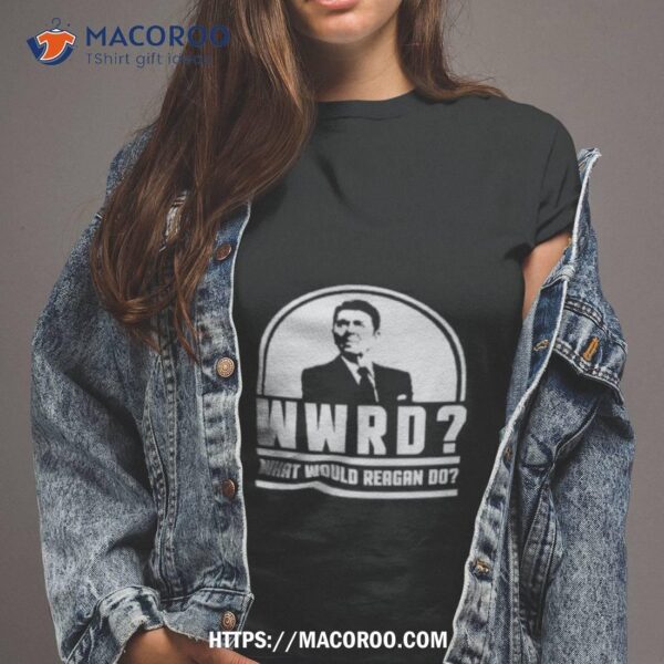 Wwrd Ronald Reagan What Would Reagan Do 2024 Shirt