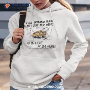 y all gonna make me lose my mind up in here up in here shool bus shirt hoodie 3