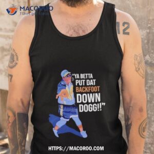 ya betta put dat backfoot down dogg shirt tank top