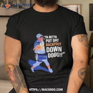 Ya Betta Put Dat Backfoot Down Dogg Shirt