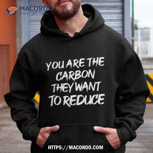 You Are The Carbon They Want To Reduce Shirt