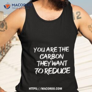 you are the carbon they want to reduce shirt tank top 3