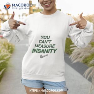 you can t measure insanity get oushirt sweatshirt 1