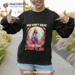 you don t have to die to be dead to me sarcastic skeleton shirt sweatshirt 1