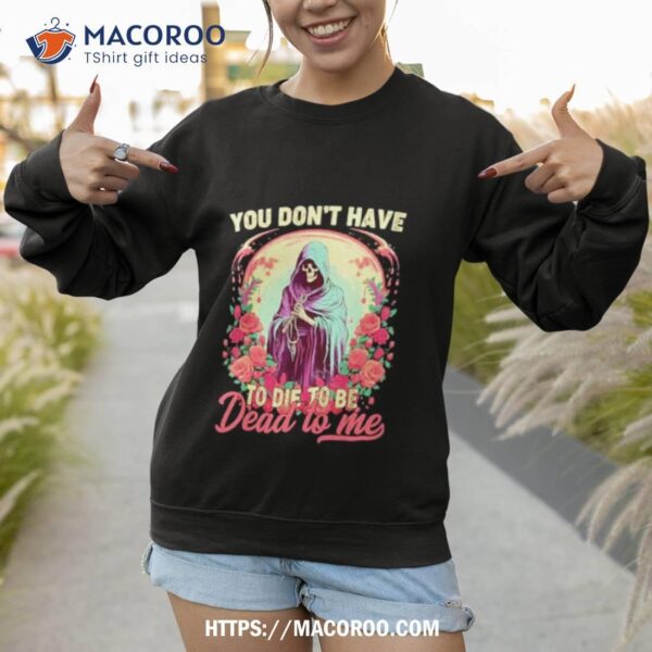 You Don’t Have To Die To Be Dead To Me Sarcastic Skeleton Shirt