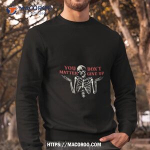 You Don’t Matter Give Up Skeleton Shirt 2 you don t matter give up skeleton shirt sweatshirt