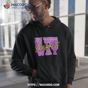 You Haters In The Fuckin’ Way Shirt