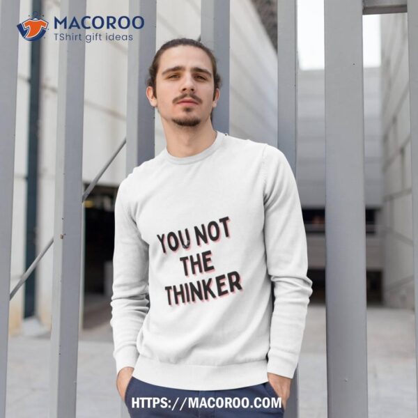 You Not The Thinker Shirt