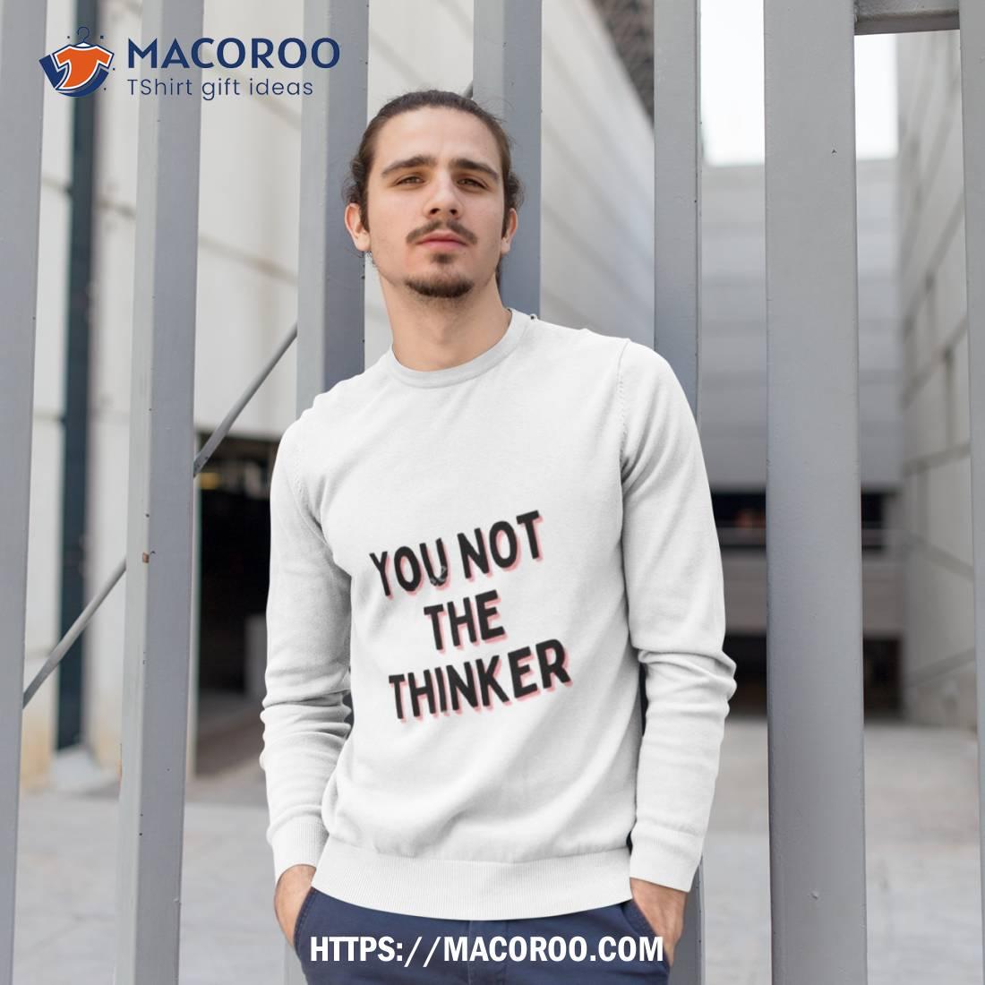 You Not The Thinker Shirt Sweatshirt 1