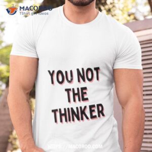 You Not The Thinker Shirt