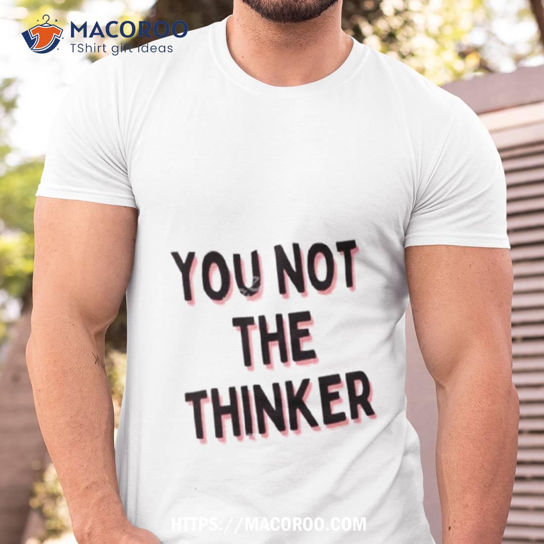You Not The Thinker Shirt Tshirt
