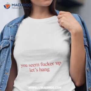 You Seem Crazy Let’s Hang Shirt