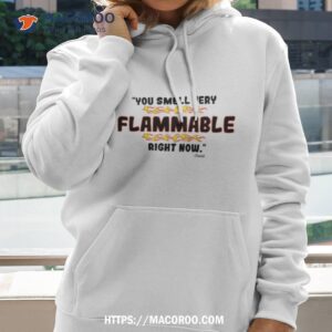 You Smell Very Flammable Right Now Shirt