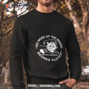 you woke up the wrong meower fluffer shirt sweatshirt