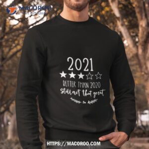 2021 better than 2020 but still not that great shirt sweatshirt