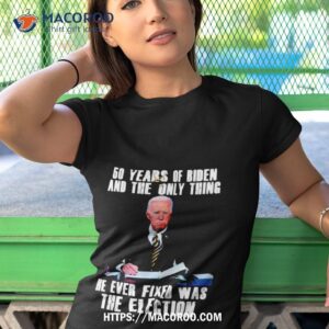 50 years of biden and the only thing he ever fixed was the election shirt tshirt 1