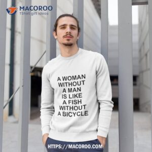 a woman without a man is like a fish without a bicycle shirt sweatshirt 1