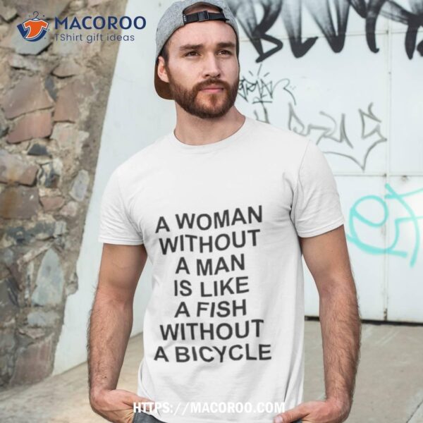 A Woman Without A Man Is Like A Fish Without A Bicycle Shirt